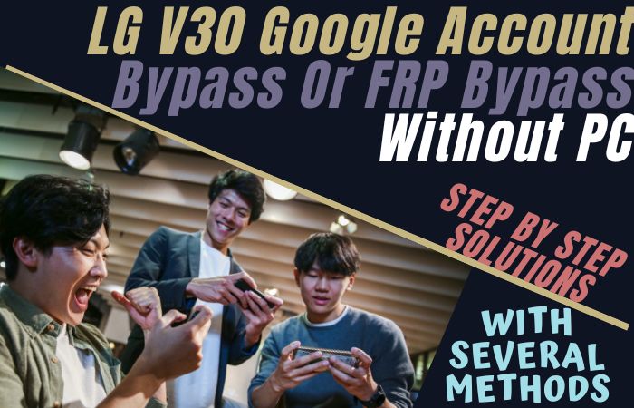 How To LG V30 Google Account Bypass Or FRP Bypass Without PC
