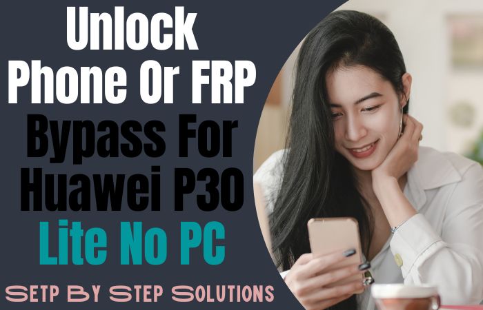How To Unlock Phone Or FRP Bypass For Huawei P30 Lite No PC