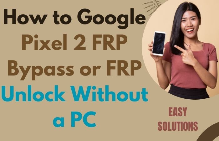 How To Google Pixel 2 FRP Bypass Or FRP Unlock Without A PC