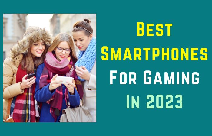 Best Smartphones For Gaming In 2023