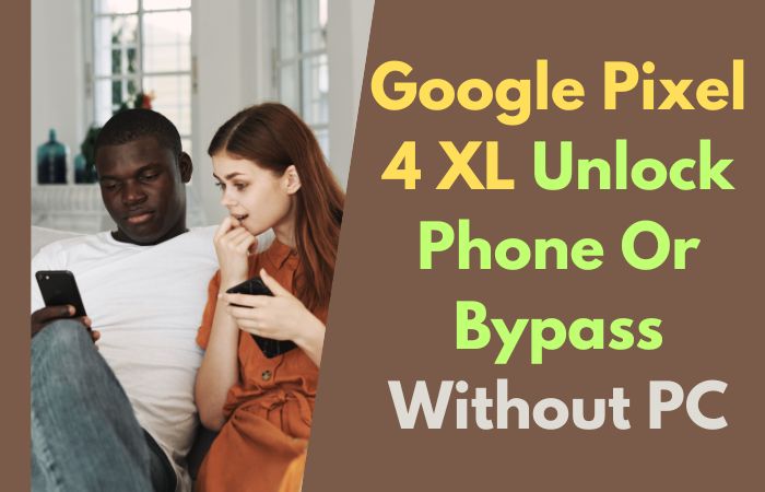 How To Google Pixel 4 XL Unlock Phone Or Bypass Without PC