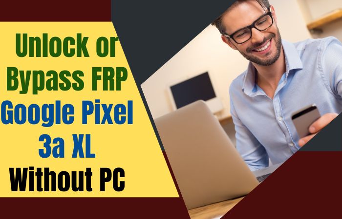 How To Unlock Or Bypass FRP Google Pixel 3a XL Without PC