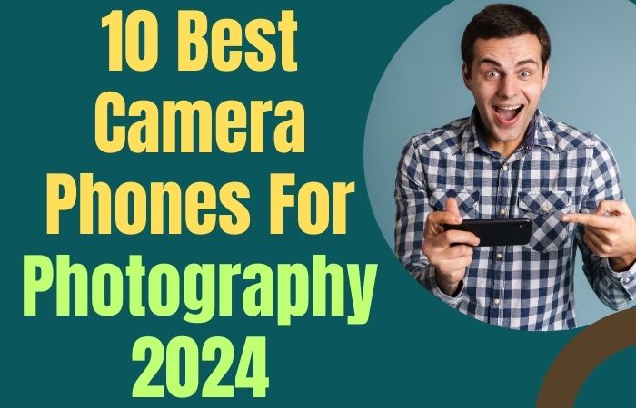 10 Best Camera Phones For Photography 2024