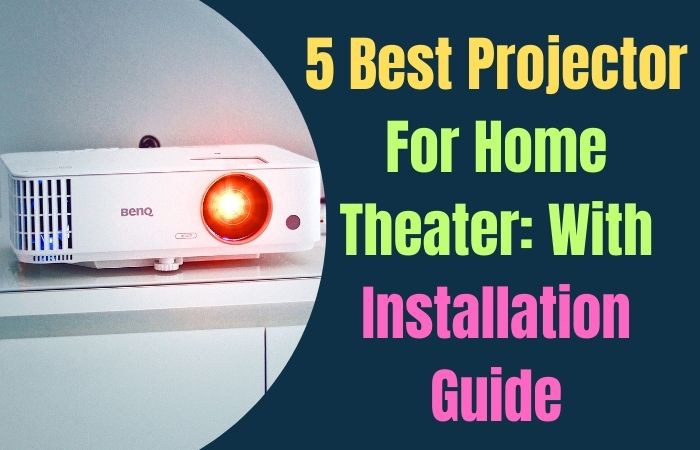 5 Best Projector For Home Theater: With Installation Guide