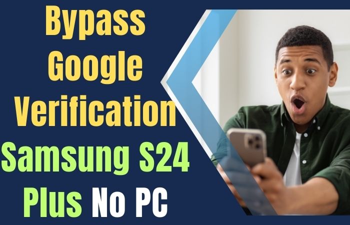How To Bypass Google Verification Samsung S24 Plus No PC