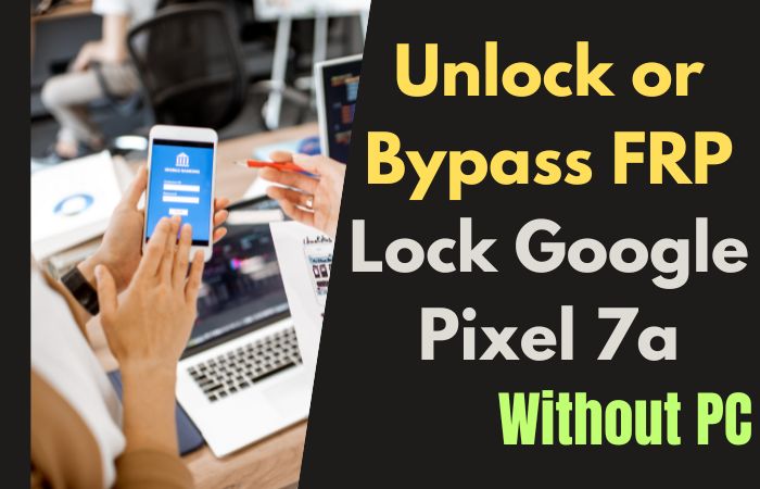 How to Unlock or Bypass FRP Lock Google Pixel 7a Without PC